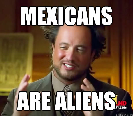 Mexicans Are Aliens - Mexicans Are Aliens  Ancient Aliens