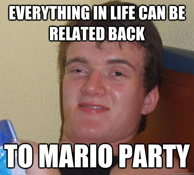 Everything In life can be related back to mario party  10 Guy