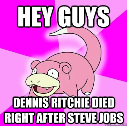Hey guys Dennis Ritchie Died right after Steve Jobs  Slowpoke
