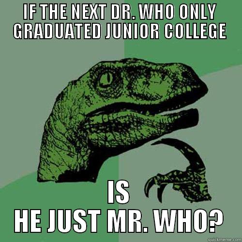 IF THE NEXT DR. WHO ONLY GRADUATED JUNIOR COLLEGE IS HE JUST MR. WHO? Philosoraptor
