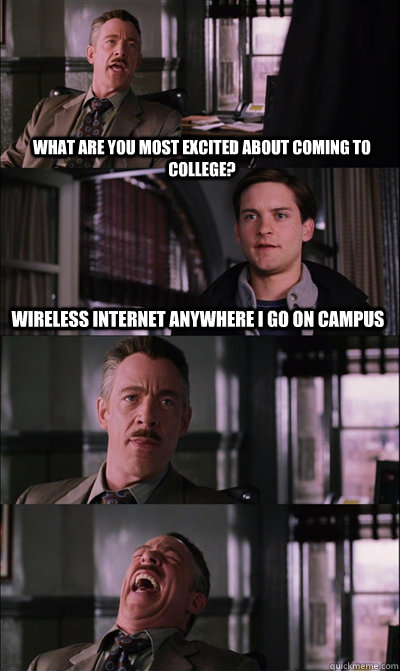 What are you most excited about coming to college? wireless internet anywhere i go on campus    JJ Jameson