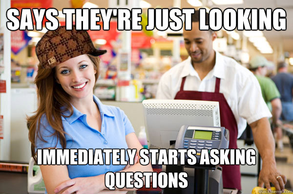 says they're just looking  immediately starts asking questions - says they're just looking  immediately starts asking questions  Misc