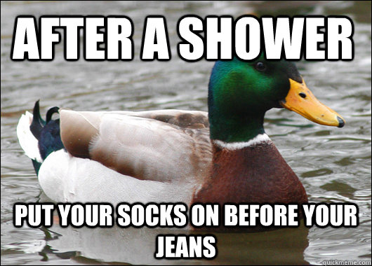 After a shower Put your socks on before your jeans  Actual Advice Mallard