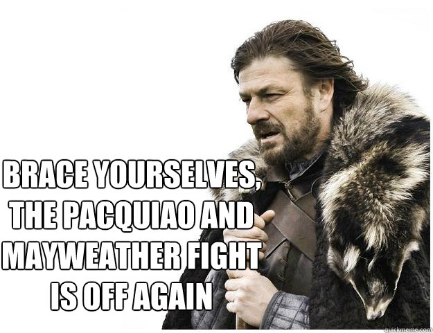 Brace yourselves,
The Pacquiao and mayweather fight is off again  Imminent Ned