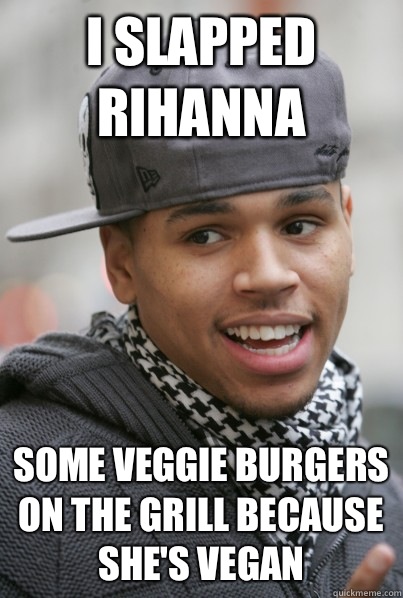 I slapped Rihanna Some veggie burgers on the grill because she's vegan  Chris Brown