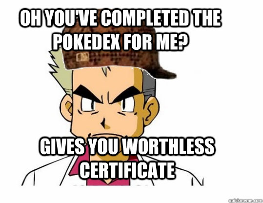 Oh You've completed the pokedex for me? Gives you worthless Certificate  Scumbag Professor Oak
