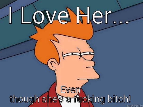 I LOVE HER... EVEN THOUGH SHE'S A FUCKING BITCH! Futurama Fry