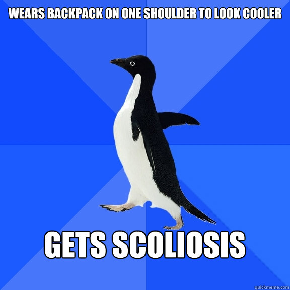wears backpack on one shoulder to look cooler  gets scoliosis   Socially Awkward Penguin