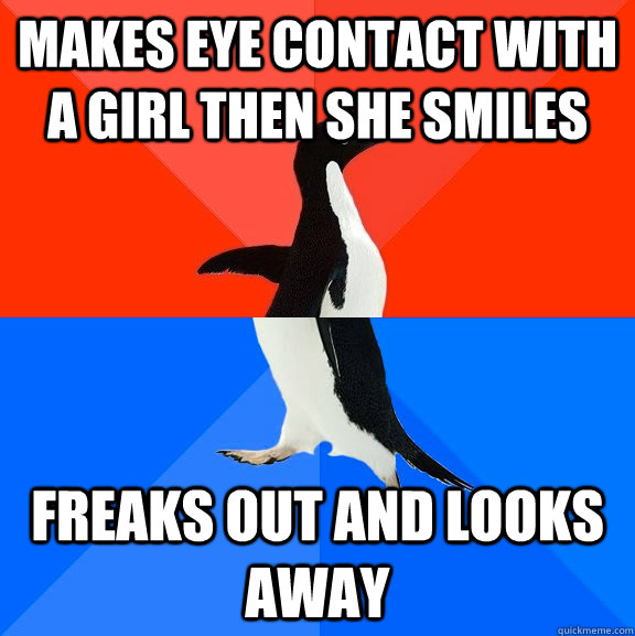 Makes eye contact with a girl then she smiles Freaks out and looks away  Socially Awesome Awkward Penguin