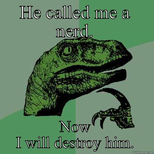 HE CALLED ME A NERD. NOW I WILL DESTROY HIM. Philosoraptor
