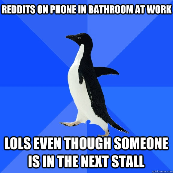 Reddits on phone in bathroom at work Lols even though someone is in the next stall    Socially Awkward Penguin