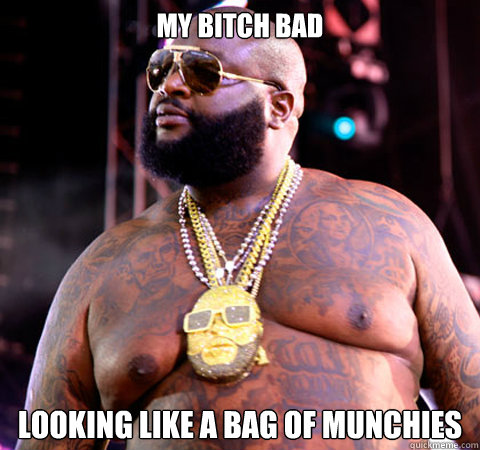 My Bitch bad Looking like a bag of munchies - My Bitch bad Looking like a bag of munchies  Rick Ross