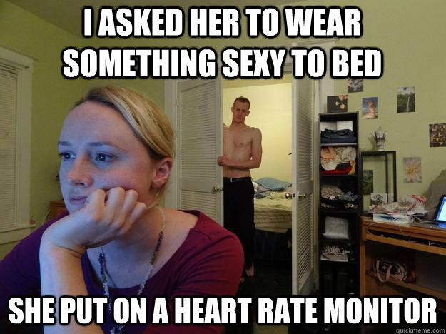 I asked her to wear something sexy to bed She put on a heart rate monitor - I asked her to wear something sexy to bed She put on a heart rate monitor  Redditors Boyfriend
