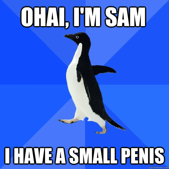 Ohai, I'm sam I have a small penis  Socially Awkward Penguin