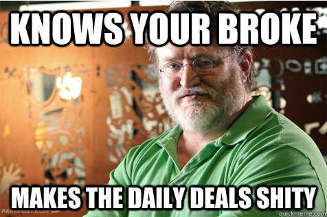 Knows your broke Makes the daily deals shity  Good Guy Gabe
