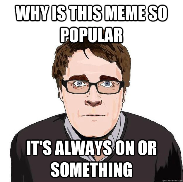 WHY IS THIS MEME SO POPULAR IT'S ALWAYS ON OR SOMETHING  Always Online Adam Orth