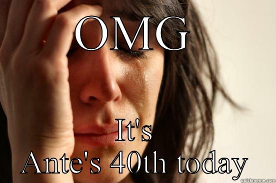 OMG IT'S ANTE'S 40TH TODAY First World Problems