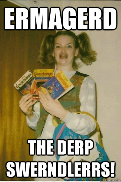 ERMAGERD THE DERP SWERNDLERRS!  BERKS