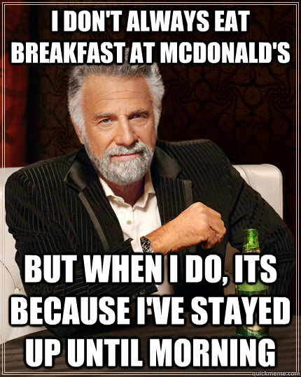 I don't always eat breakfast at mcdonald's But when I do, its because i've stayed up until morning  The Most Interesting Man In The World
