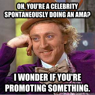 Oh, you're a celebrity spontaneously doing an AMA? I wonder if you're promoting something.  Condescending Wonka