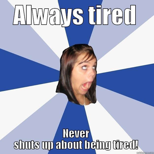 Always tired - ALWAYS TIRED NEVER SHUTS UP ABOUT BEING TIRED! Annoying Facebook Girl