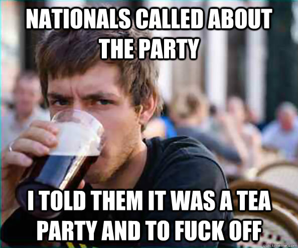 Nationals Called about the party I told them it was a tea party and to fuck off  College Senior