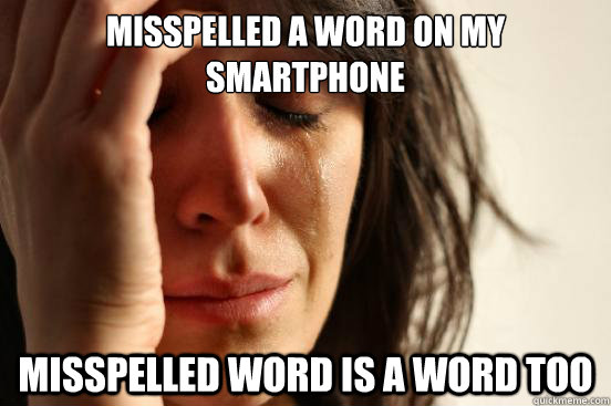 MISSPELLED A WORD ON MY SMARTPHONE MISSPELLED WORD IS A WORD TOO  First World Problems