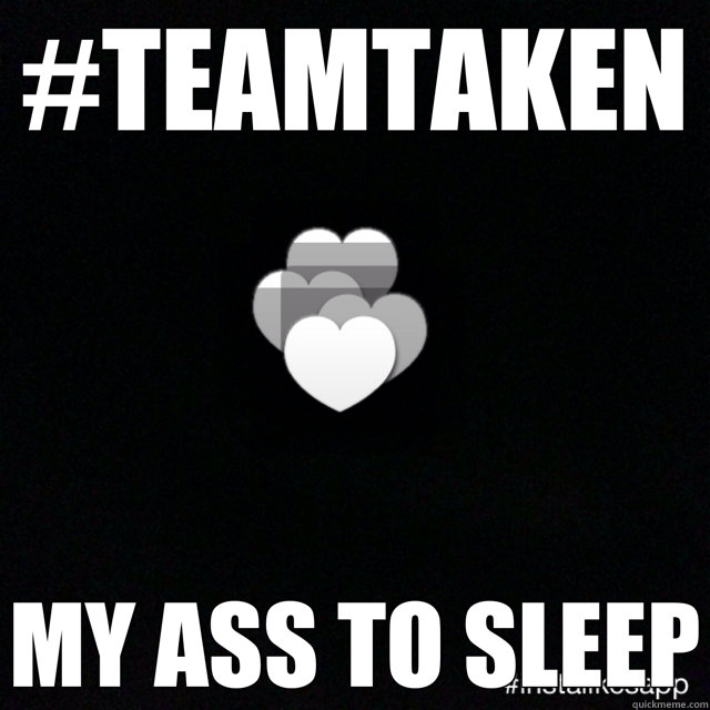 #TEAMTAKEN MY ASS TO SLEEP  