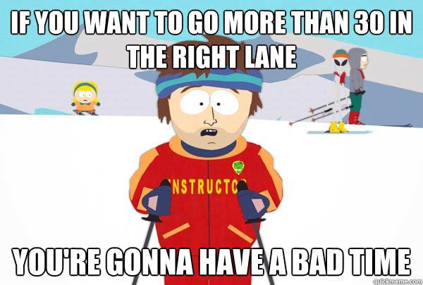 If you want to go more than 30 in the right lane You're gonna have a bad time - If you want to go more than 30 in the right lane You're gonna have a bad time  Super Cool Ski Instructor