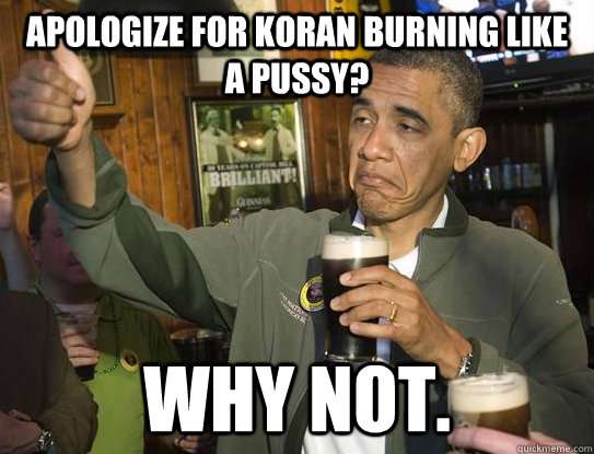 Apologize For Koran Burning like a pussy? why not.  Upvoting Obama