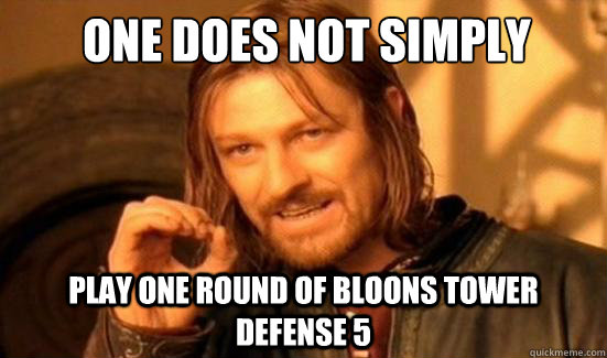 One Does Not Simply play one round of bloons tower defense 5  Boromir