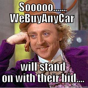 What Dafuuuuqq - SOOOOO......, WEBUYANYCAR  WILL STAND ON WITH THEIR BID.... Condescending Wonka