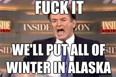 fuck it We'll put all of winter in alaska  Fuck It Bill OReilly