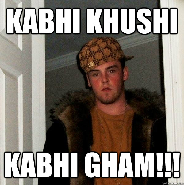 KABHI KHUSHI KABHI GHAM!!!  Scumbag Steve
