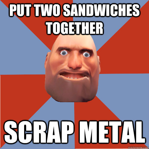 Put two sandwiches together Scrap metal - Put two sandwiches together Scrap metal  TF2 Logic