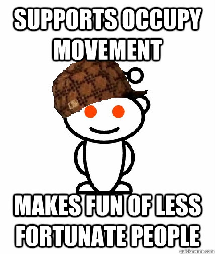 supports occupy movement Makes fun of less fortunate people  Scumbag Redditor