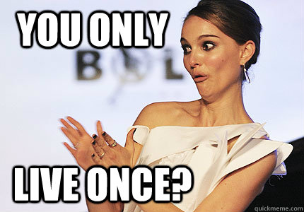 You Only Live Once? - You Only Live Once?  good for you