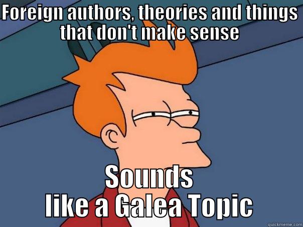 FOREIGN AUTHORS, THEORIES AND THINGS THAT DON'T MAKE SENSE SOUNDS LIKE A GALEA TOPIC Futurama Fry