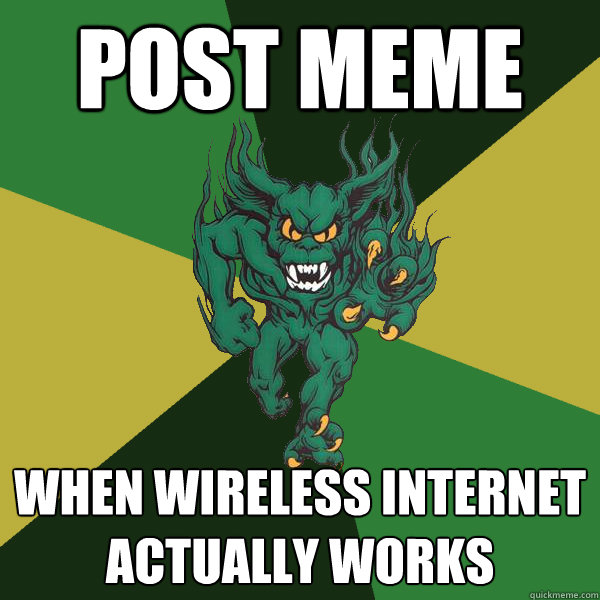 post meme when wireless internet actually works  Green Terror