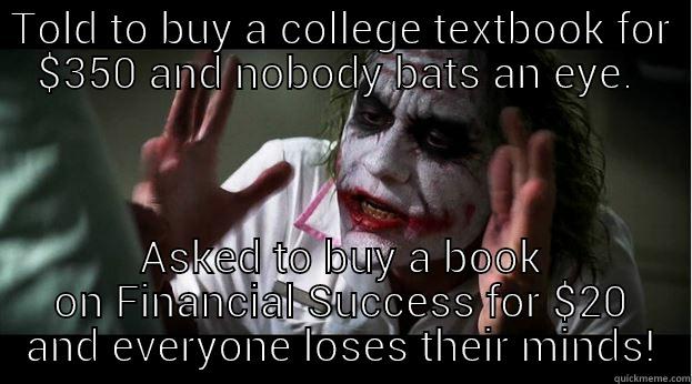 TOLD TO BUY A COLLEGE TEXTBOOK FOR $350 AND NOBODY BATS AN EYE.  ASKED TO BUY A BOOK ON FINANCIAL SUCCESS FOR $20 AND EVERYONE LOSES THEIR MINDS! Joker Mind Loss