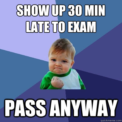 Show up 30 min late to exam Pass anyway  Success Kid
