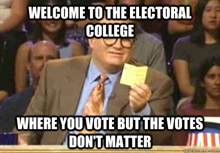 WELCOME TO THE ELECTORAL COLLEGE Where you vote but the votes don't matter  Whose Line