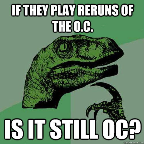 If they play reruns of the O.C. is it still OC? - If they play reruns of the O.C. is it still OC?  Philosoraptor