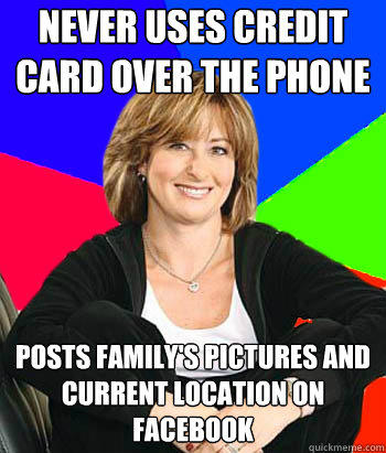 never uses credit card over the phone posts family's pictures and current location on facebook  Sheltering Suburban Mom