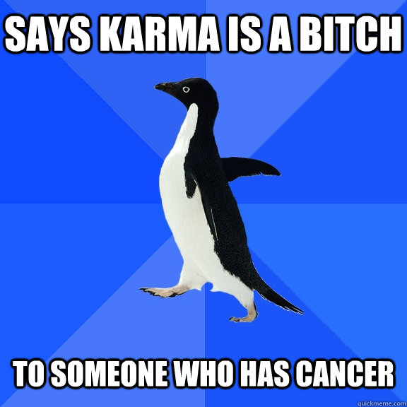 Says Karma is a bitch to someone who has cancer  Socially Awkward Penguin