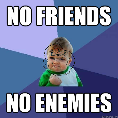 No Friends No enemies  Forever Alone Success Kid