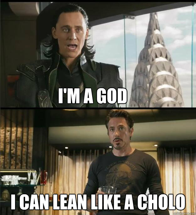 I'm a god I can lean like a cholo  The Avengers