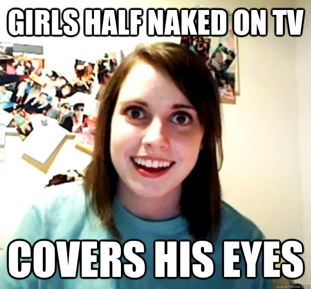 GIRLS HALF NAKED ON TV COVERS HIS EYES  Overly Attached Girlfriend