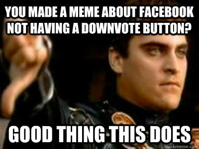You made a meme about facebook not having a downvote button? Good thing this does  Downvoting Roman