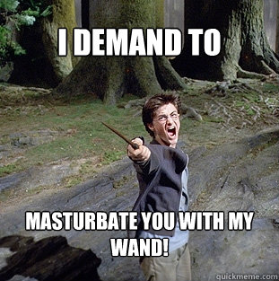 I demand to masturbate you with my wand!  Pissed off Harry